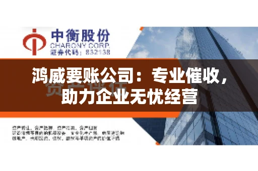 鸿威要账公司：专业催收，助力企业无忧经营