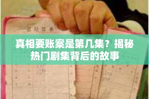 真相要账案是第几集？揭秘热门剧集背后的故事