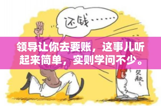 领导让你去要账，这事儿听起来简单，实则学问不少。我有个朋友，叫小王，最近就碰上了这样的难题。今天，咱们就聊聊这个话题，看看在职场中，面对领导交代的要账任务，我们应该怎么应对。