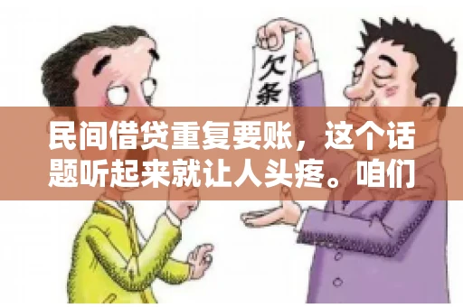 民间借贷重复要账,这个话题听起来就让人头疼。咱们聊聊,那些年,我们怎么处理这些让人烦恼的重复要账问题。 民间借贷重复要账,这个话题听起来就让人头疼。咱们聊聊,那些年,我们怎么处理这些让人烦恼的重复要账问题。