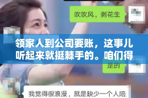 领家人到公司要账，这事儿听起来就挺棘手的。咱们得聊聊这其中的门道，毕竟，这涉及到家庭、法律和人情世故。话说回来，谁家没个难处呢？今天，咱们就聊聊这个话题，希望能给那些正为此头疼的朋友们提供点帮助。