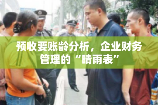 预收要账龄分析，企业财务管理的“晴雨表”