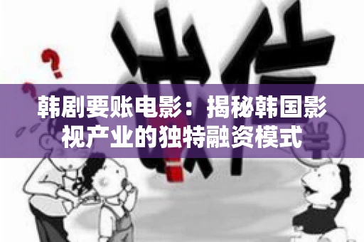 韩剧要账电影：揭秘韩国影视产业的独特融资模式