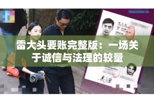 雷大头要账完整版：一场关于诚信与法理的较量