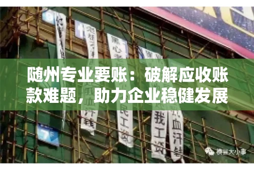 随州专业要账：破解应收账款难题，助力企业稳健发展