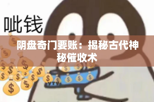 阴盘奇门要账:揭秘古代神秘催收术 阴盘奇门要账:揭秘古代神秘催收术