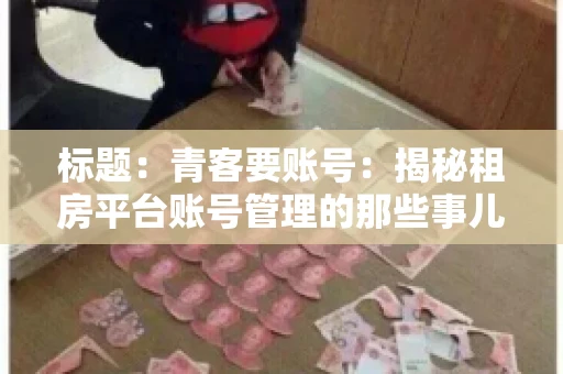 标题：青客要账号：揭秘租房平台账号管理的那些事儿