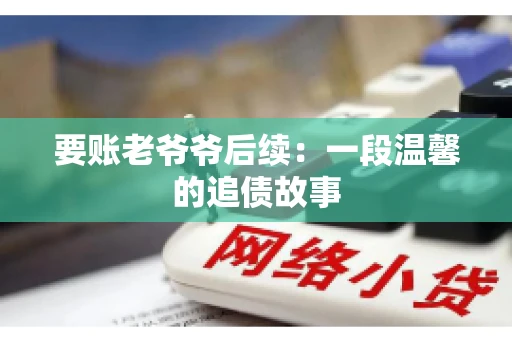 要账老爷爷后续：一段温馨的追债故事