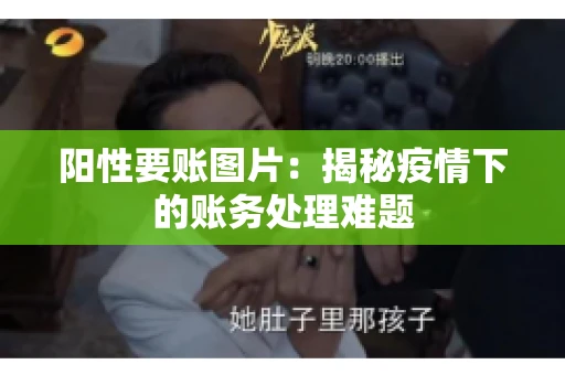 阳性要账图片：揭秘疫情下的账务处理难题