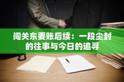 闯关东要账后续：一段尘封的往事与今日的追寻