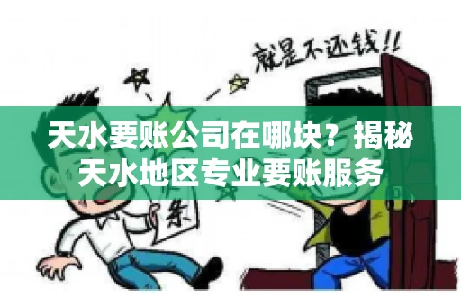 天水要账公司在哪块？揭秘天水地区专业要账服务