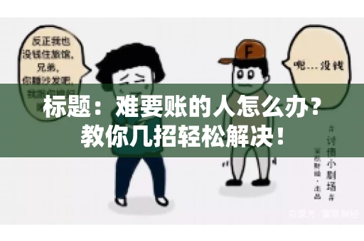 标题：难要账的人怎么办？教你几招轻松解决！