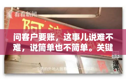 问客户要账，这事儿说难不难，说简单也不简单。关键是要掌握一些技巧，让整个要账过程既不伤和气，又能顺利收回款项。今天，我就来跟大家聊聊这个话题，希望能给大家带来一些实用的建议。