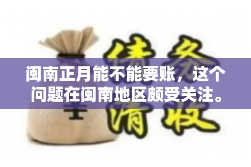 闽南正月能不能要账，这个问题在闽南地区颇受关注。正月，对于闽南人来说，是喜庆、团圆的时刻，那么在这个时候，能不能向他人追讨债务呢？下面，我们就来聊聊这个话题。