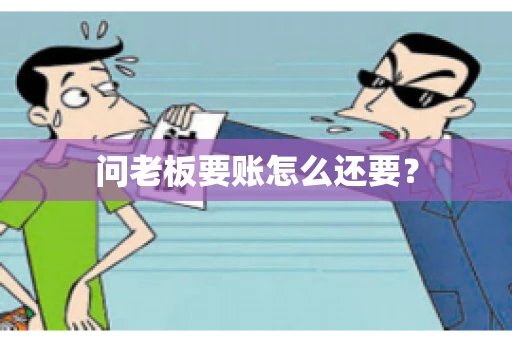 问老板要账怎么还要？