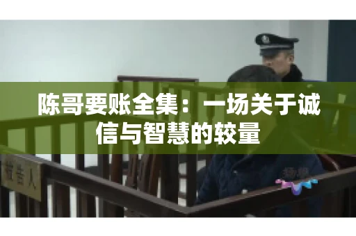 陈哥要账全集：一场关于诚信与智慧的较量