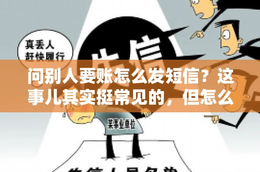 问别人要账怎么发短信？这事儿其实挺常见的，但怎么发得既得体又有效，还真得讲究点门道。咱们就来聊聊这个话题，希望能帮到你。