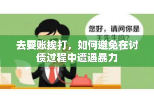 去要账挨打,如何避免在讨债过程中遭遇暴力 去要账挨打,如何避免在讨债过程中遭遇暴力