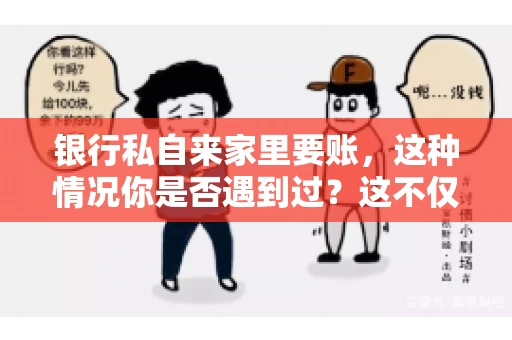 银行私自来家里要账，这种情况你是否遇到过？这不仅仅是一个法律问题，更涉及到我们每个人的日常生活。今天，我们就来聊聊这个话题，看看银行私自来家里要账的原因、法律依据以及我们该如何应对。