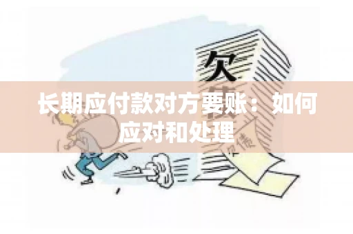 长期应付款对方要账：如何应对和处理