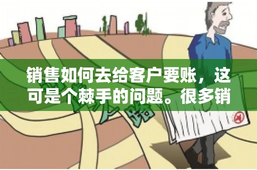 销售如何去给客户要账，这可是个棘手的问题。很多销售人员都遇到过客户拖欠账款的情况，让人头疼不已。今天，我就来和大家聊聊这个话题，分享一些实际操作中的经验和技巧。