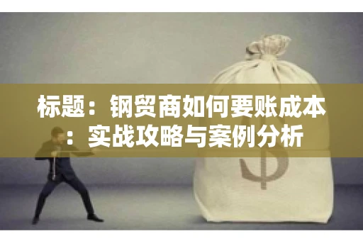 标题：钢贸商如何要账成本：实战攻略与案例分析