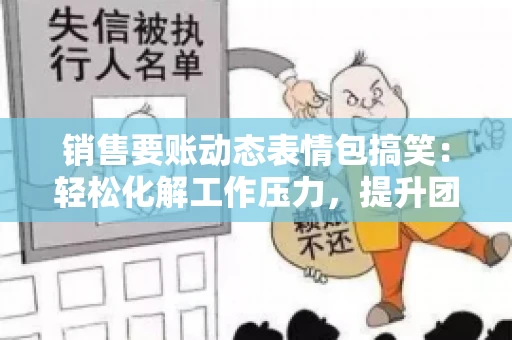 销售要账动态表情包搞笑：轻松化解工作压力，提升团队凝聚力