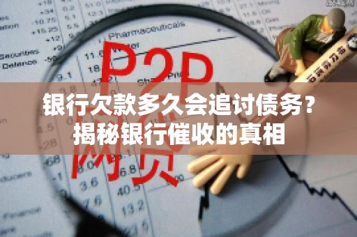 银行欠款多久会追讨债务？揭秘银行催收的真相