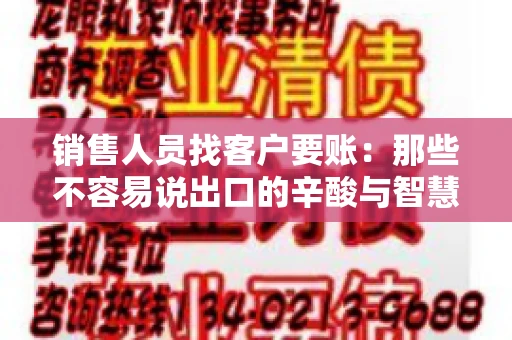 销售人员找客户要账：那些不容易说出口的辛酸与智慧