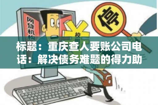 标题：重庆查人要账公司电话：解决债务难题的得力助手