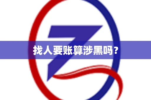 找人要账算涉黑吗? 找人要账算涉黑吗?