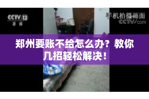 郑州要账不给怎么办？教你几招轻松解决！