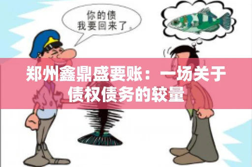 郑州鑫鼎盛要账：一场关于债权债务的较量