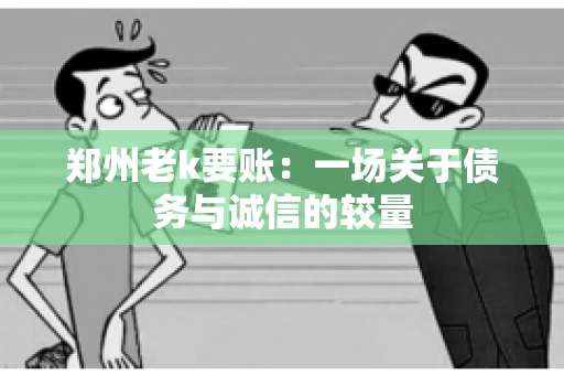 郑州老k要账：一场关于债务与诚信的较量