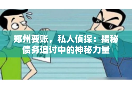 郑州要账，私人侦探：揭秘债务追讨中的神秘力量