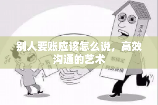 别人要账应该怎么说，高效沟通的艺术