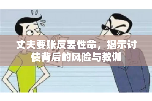 丈夫要账反丢性命，揭示讨债背后的风险与教训