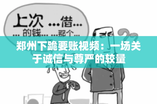 郑州下跪要账视频：一场关于诚信与尊严的较量