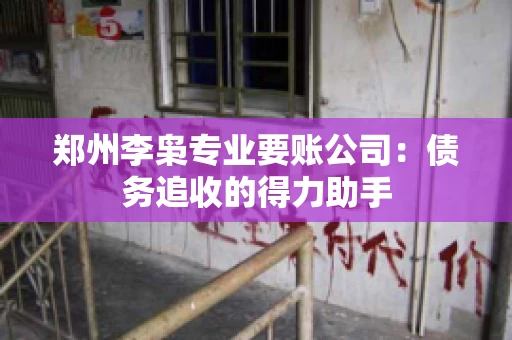 郑州李枭专业要账公司：债务追收的得力助手