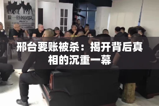 邢台要账被杀：揭开背后真相的沉重一幕
