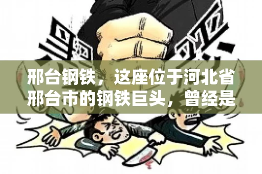 邢台钢铁，这座位于河北省邢台市的钢铁巨头，曾经是我国钢铁行业的佼佼者。然而，近年来，随着市场环境的变化和公司经营状况的波动，邢台钢铁的应收账款问题逐渐凸显。今天，我们就来聊聊邢台钢铁的“要账”那些事儿。
