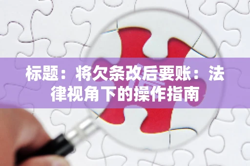 标题：将欠条改后要账：法律视角下的操作指南