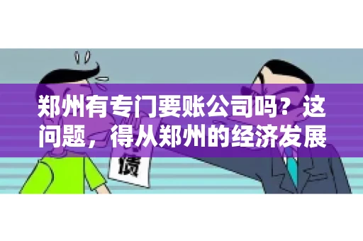 郑州有专门要账公司吗？这问题，得从郑州的经济发展和市场需求说起。
