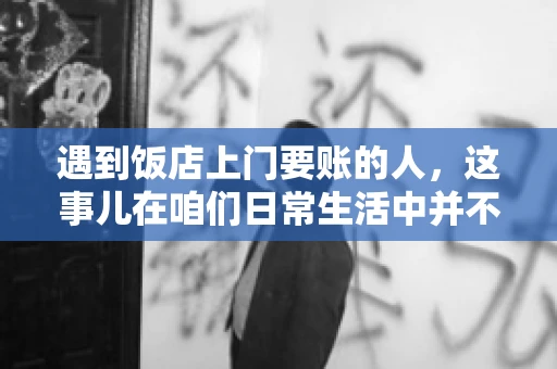 遇到饭店上门要账的人，这事儿在咱们日常生活中并不少见。有时候，一顿饭吃下来，账单还没结，就有人上门催款了。这让我想起了自己曾经遇到的一次类似经历，今天就来和大家聊聊这个话题。