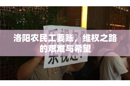 洛阳农民工要账，维权之路的艰难与希望