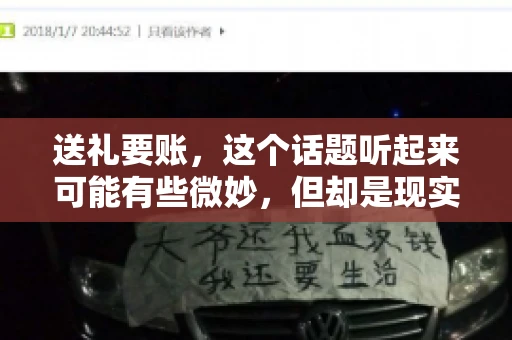 送礼要账，这个话题听起来可能有些微妙，但却是现实生活中不少人都可能遇到的情况。送礼，有时候是为了拉近关系，有时候则是为了解决一些实际问题。而要账，更是涉及到金钱利益，往往让人感到压力。今天，我们就来聊聊这个话题，看看送礼要账背后的故事。