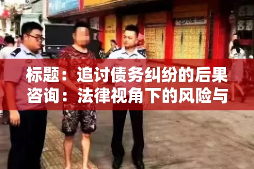 标题：追讨债务纠纷的后果咨询：法律视角下的风险与应对