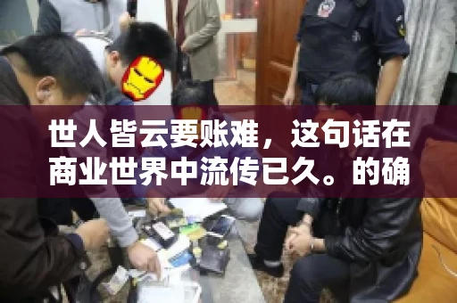 世人皆云要账难，这句话在商业世界中流传已久。的确，要账难，难就难在它不仅考验着企业的财务管理能力，更考验着企业的法律意识和执行力。今天，我们就来聊聊这个话题，看看要账难在哪里，如何才能让要账变得不那么难。