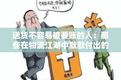 送货不容易被要账的人：那些在物流江湖中默默付出的身影