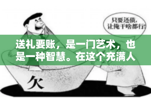 送礼要账，是一门艺术，也是一种智慧。在这个充满人情世故的社会里，送礼要账的文案，既要体现出诚意，又要兼顾到策略。今天，我就来和大家聊聊这个话题，希望能给大家带来一些启发。